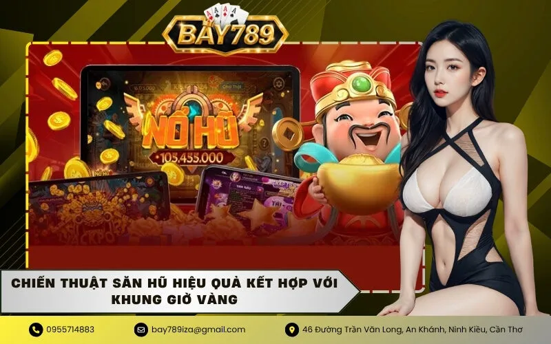 Chiến thuật săn hũ hiệu quả kết hợp với khung giờ vàng